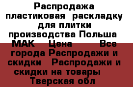 Распродажа пластиковая  раскладку для плитки производства Польша “МАК“ › Цена ­ 26 - Все города Распродажи и скидки » Распродажи и скидки на товары   . Тверская обл.